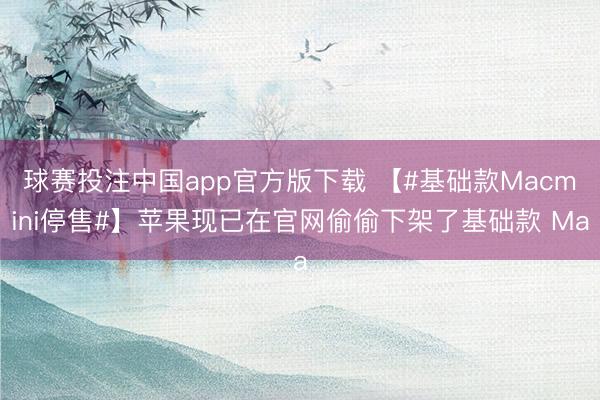 球赛投注中国app官方版下载 【#基础款Macmini停售#】苹果现已在官网偷偷下架了基础款 Ma