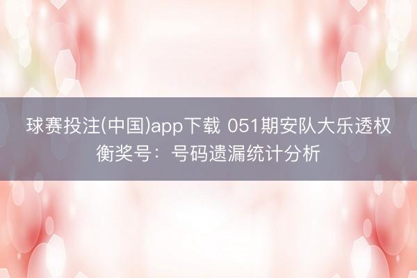 球赛投注(中国)app下载 051期安队大乐透权衡奖号：号码遗漏统计分析