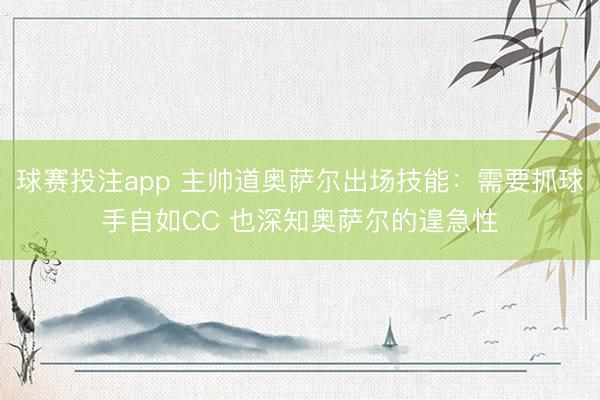 球赛投注app 主帅道奥萨尔出场技能：需要抓球手自如CC 也深知奥萨尔的遑急性