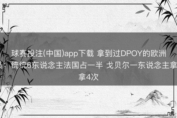 球赛投注(中国)app下载 拿到过DPOY的欧洲球员：统统6东说念主法国占一半 戈贝尔一东说念主拿4次