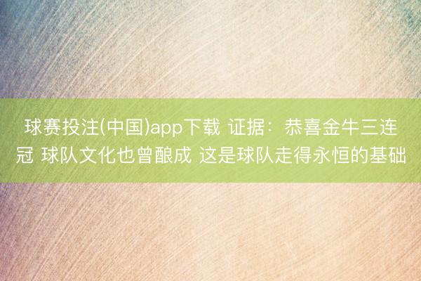 球赛投注(中国)app下载 证据：恭喜金牛三连冠 球队文化也曾酿成 这是球队走得永恒的基础