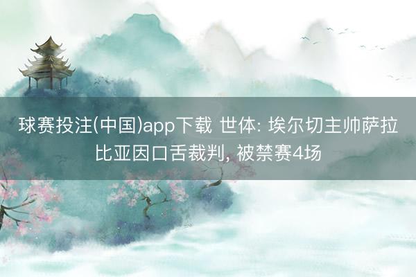 球赛投注(中国)app下载 世体: 埃尔切主帅萨拉比亚因口舌裁判， 被禁赛4场