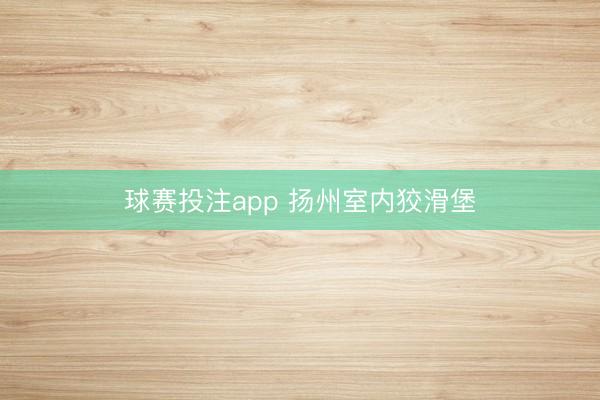球赛投注app 扬州室内狡滑堡