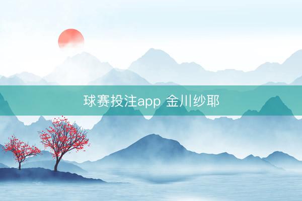 球赛投注app 金川纱耶