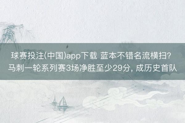 球赛投注(中国)app下载 蓝本不错名流横扫? 马刺一轮系列赛3场净胜至少29分， 成历史首队