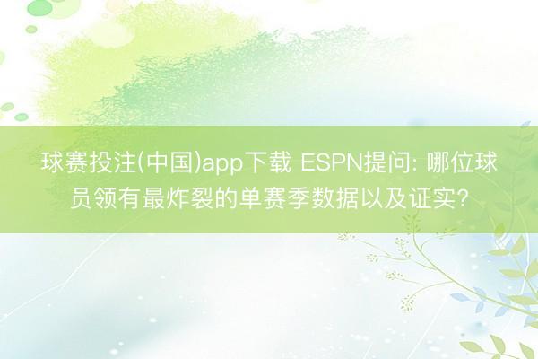 球赛投注(中国)app下载 ESPN提问: 哪位球员领有最炸裂的单赛季数据以及证实?
