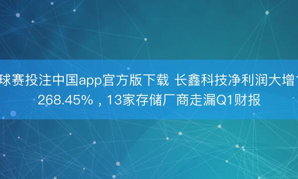 球赛投注中国app官方版下载 长鑫科技净利润大增1268.45% ， 13家存储厂商走漏Q1财报