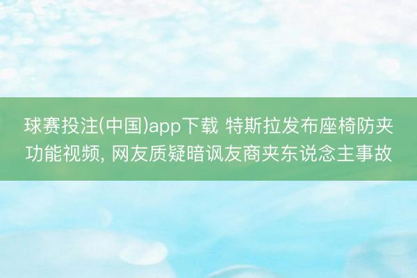球赛投注(中国)app下载 特斯拉发布座椅防夹功能视频， 网友质疑暗讽友商夹东说念主事故
