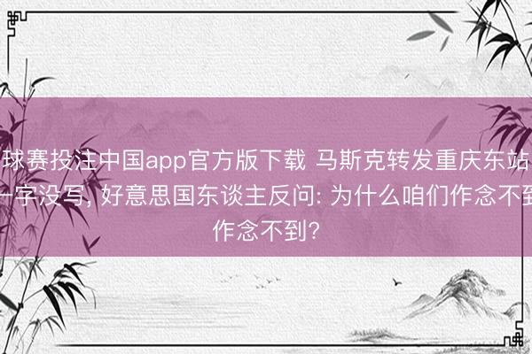 球赛投注中国app官方版下载 马斯克转发重庆东站， 一字没写， 好意思国东谈主反问: 为什么咱们作念不到?