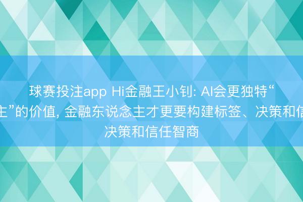 球赛投注app Hi金融王小钊: AI会更独特“东说念主”的价值， 金融东说念主才更要构建标签、决策和信任智商