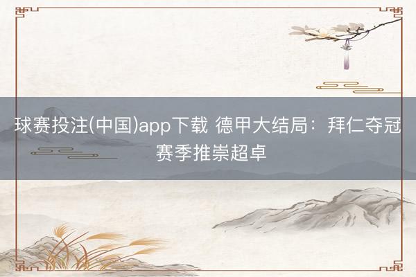 球赛投注(中国)app下载 德甲大结局：拜仁夺冠 赛季推崇超卓
