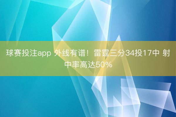 球赛投注app 外线有谱！雷霆三分34投17中 射中率高达50%