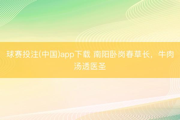 球赛投注(中国)app下载 南阳卧岗春草长，牛肉汤透医圣