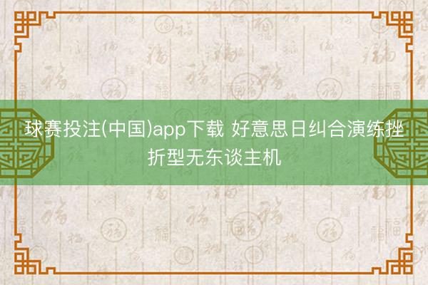 球赛投注(中国)app下载 好意思日纠合演练挫折型无东谈主机