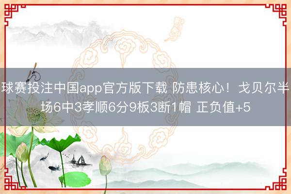 球赛投注中国app官方版下载 防患核心！戈贝尔半场6中3孝顺6分9板3断1帽 正负值+5