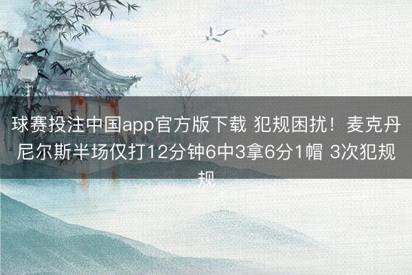 球赛投注中国app官方版下载 犯规困扰！麦克丹尼尔斯半场仅打12分钟6中3拿6分1帽 3次犯规