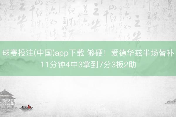 球赛投注(中国)app下载 够硬！爱德华兹半场替补11分钟4中3拿到7分3板2助