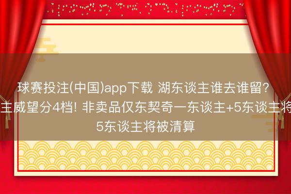 球赛投注(中国)app下载 湖东谈主谁去谁留? 15东谈主威望分4档! 非卖品仅东契奇一东谈主+5东谈主将被清算
