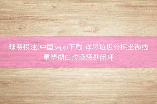 球赛投注(中国)app下载 详尽垃圾分拣坐褥线重塑糊口垃圾惩处闭环