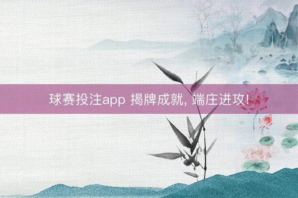球赛投注app 揭牌成就， 端庄进攻!