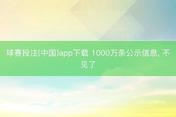球赛投注(中国)app下载 1000万条公示信息， 不见了