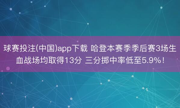 球赛投注(中国)app下载 哈登本赛季季后赛3场生血战场均取得1