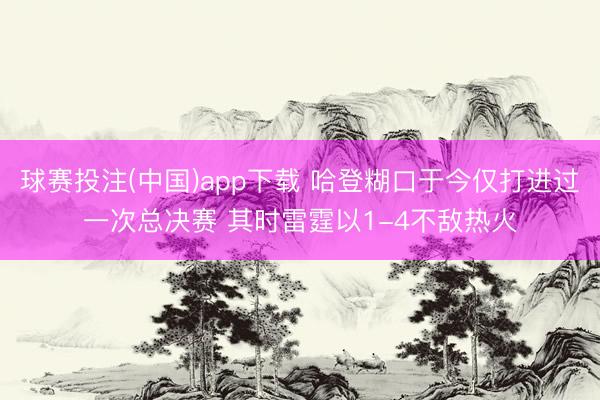 球赛投注(中国)app下载 哈登糊口于今仅打进过一次总决赛 