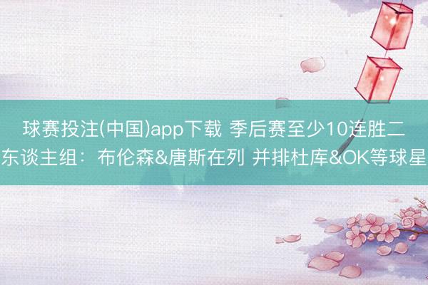球赛投注(中国)app下载 季后赛至少10连胜二东谈主组：布伦森