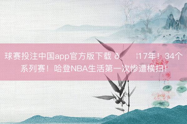 球赛投注中国app官方版下载 😦17年！34个系列赛！哈登NBA