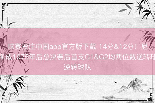 球赛投注中国app官方版下载 14分&12分！尼克斯成1975年后总决赛后首支G1&G2均两位数逆转球队