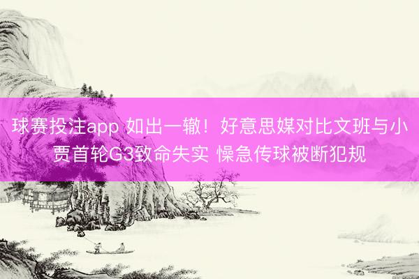 球赛投注app 如出一辙！好意思媒对比文班与小贾首轮G3致命失实 懆急传球被断犯规