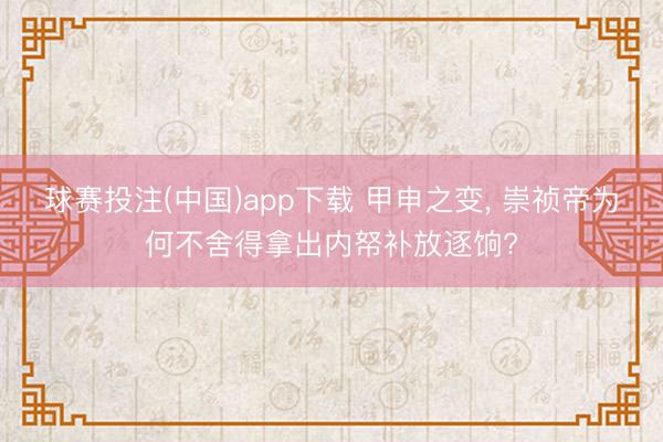 球赛投注(中国)app下载 甲申之变， 崇祯帝为何不舍得拿出内帑补放逐饷?