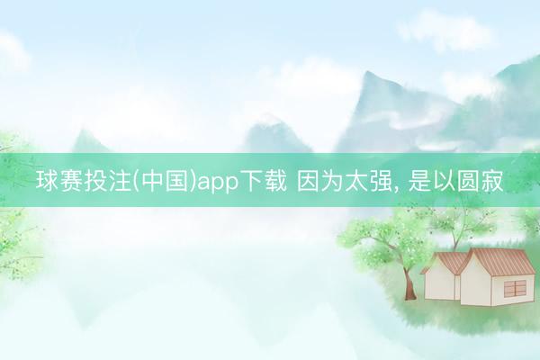 球赛投注(中国)app下载 因为太强， 是以圆寂