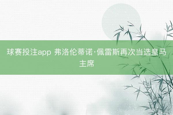 球赛投注app 弗洛伦蒂诺·佩雷斯再次当选皇马主席