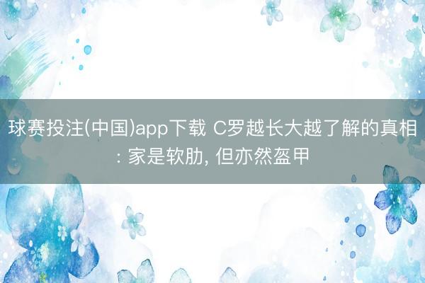 球赛投注(中国)app下载 C罗越长大越了解的真相: 家是软肋， 但亦然盔甲