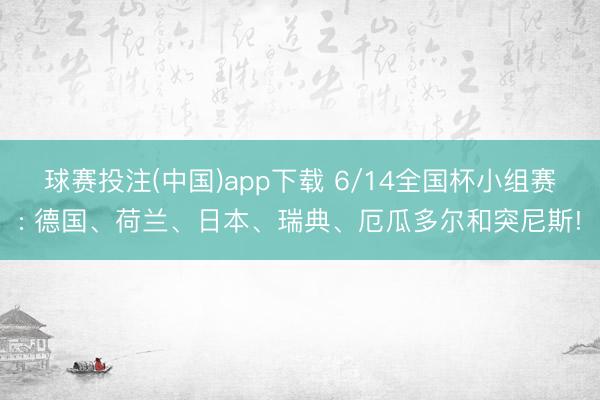 球赛投注(中国)app下载 6/14全国杯小组赛: 德国、荷兰、日本、瑞典、厄瓜多尔和突尼斯!