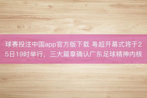 球赛投注中国app官方版下载 粤超开幕式将于25日19时举行，三大篇章确认广东足球精神内核