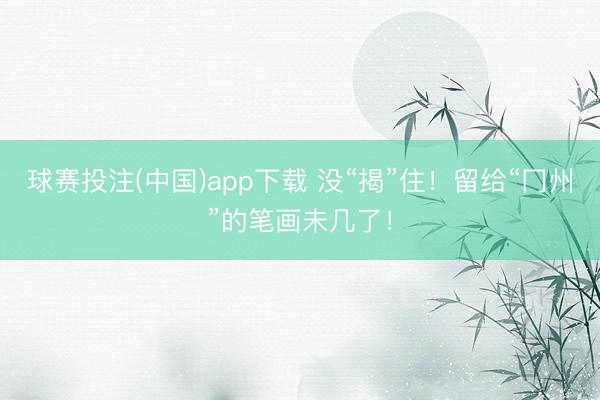球赛投注(中国)app下载 没“揭”住！留给“冂州”的笔画未几了！