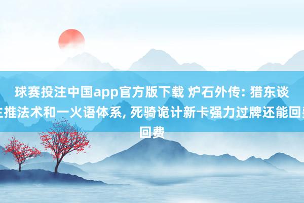 球赛投注中国app官方版下载 炉石外传: 猎东谈主推法术和一火语体系， 死骑诡计新卡强力过牌还能回费