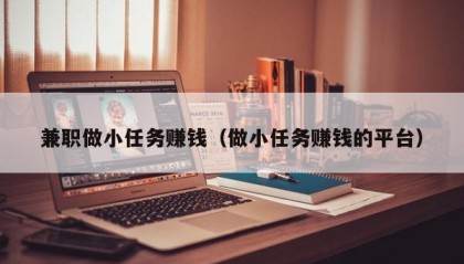 兼职做小任务赚钱（做小任务赚钱的平台）