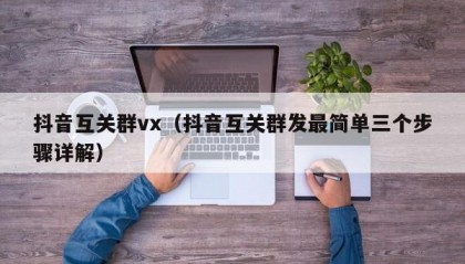 抖音互关群vx（抖音互关群发最简单三个步骤详解）
