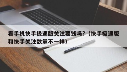 看手机快手极速版关注要钱吗?（快手极速版和快手关注数量不一样）