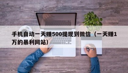手机自动一天赚500提现到微信（一天赚1万的暴利网站）