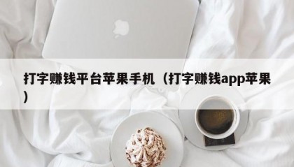 打字赚钱平台苹果手机（打字赚钱app苹果）