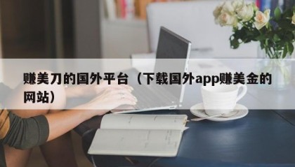 赚美刀的国外平台（下载国外app赚美金的网站）